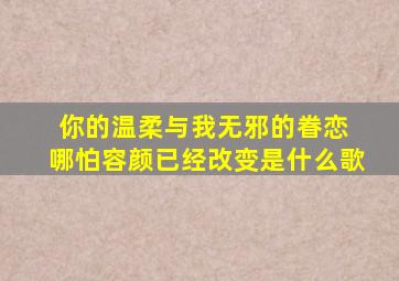 你的温柔与我无邪的眷恋 哪怕容颜已经改变是什么歌